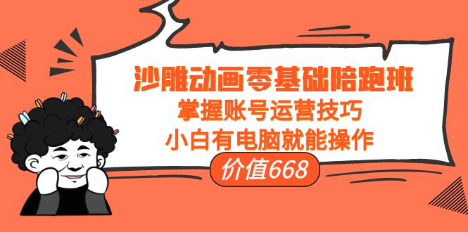沙雕动画零基础陪跑班，掌握账号运营技巧，小白有电脑就能操作（价值668元）-问小徐资源库