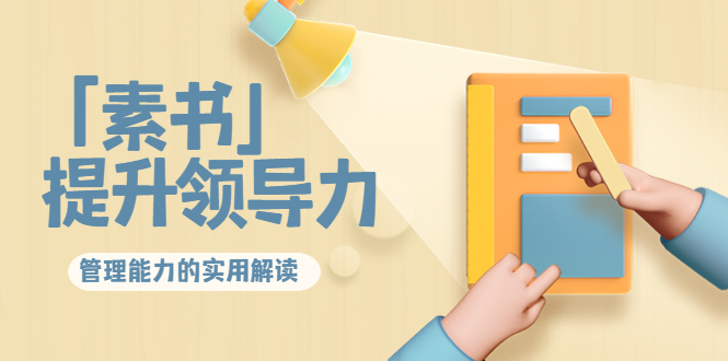 林雨·解读「素书」提升领导力、管理能力的实用解读，价值299元（无水印）-问小徐资源库