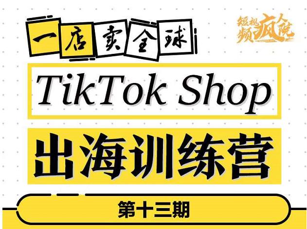 TikTokShop出海训练营，打开全球流量新思维，出海抢占全球新流量，一店卖全球-问小徐资源库