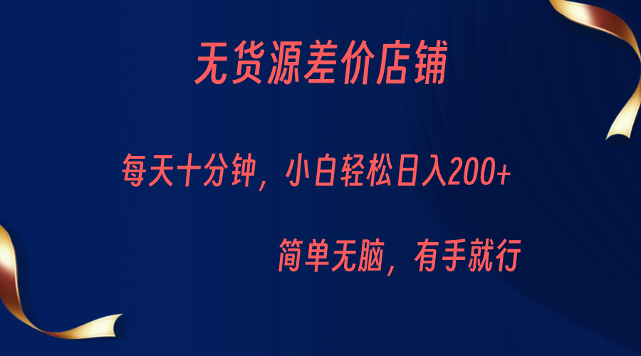 无货源差价小店，每天10分钟小白轻松日入200+，操作简单-问小徐资源库