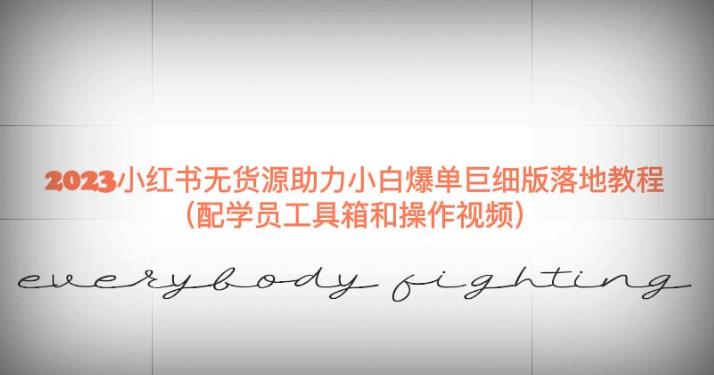 2023小红书无货源助力小白爆单巨细版落地教程（配学员工具箱和操作视频）【揭秘】-问小徐资源库