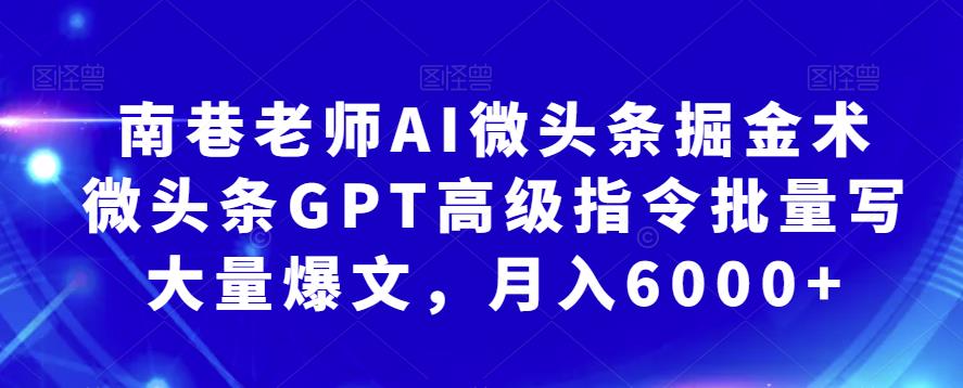 南巷老师AI微头条掘金术：微头条GPT高级指令批量写大量爆文，月入6000+-问小徐资源库
