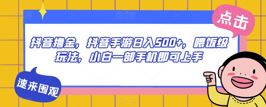 抖音撸金，抖音手游日入500+，喂饭级玩法，小白一部手机即可上手【揭秘】-问小徐资源库