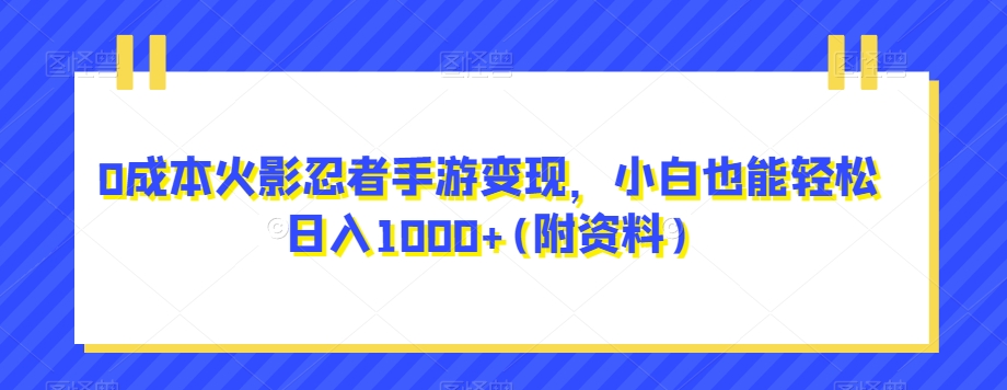 0成本火影忍者手游变现，小白也能轻松日入1000+(附资料)【揭秘】-问小徐资源库