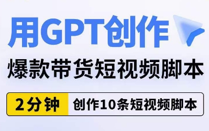 用GPT创作爆款带货短视频脚本，2分钟创作10条短视频脚本-问小徐资源库