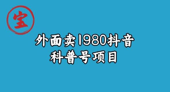 宝哥揭秘外面卖1980元抖音科普号项目-问小徐资源库