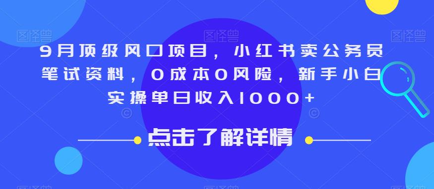 9月顶级风口项目，小红书卖公务员笔试资料，0成本0风险，新手小白实操单日收入1000+【揭秘】-问小徐资源库
