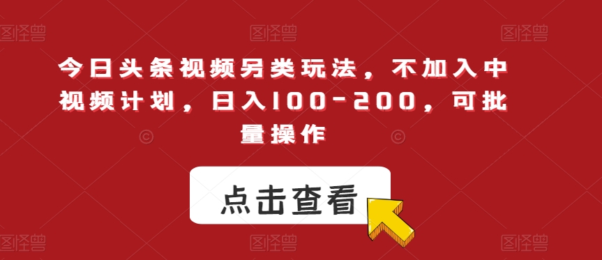 今日头条视频另类玩法，不加入中视频计划，日入100-200，可批量操作【揭秘】-问小徐资源库