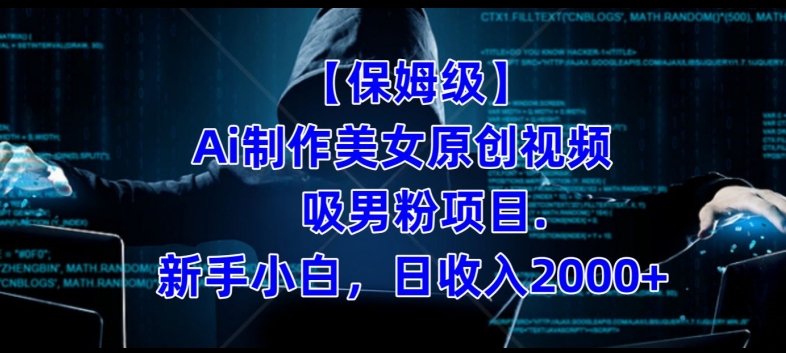 【保姆级】制作Ai美女原创视频+吸男粉项目，小白日收入2000+-问小徐资源库