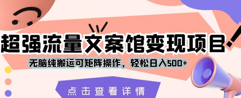 超强流量文案馆变现项目，无脑纯搬运可矩阵操作，轻松日入500+【揭秘】-问小徐资源库
