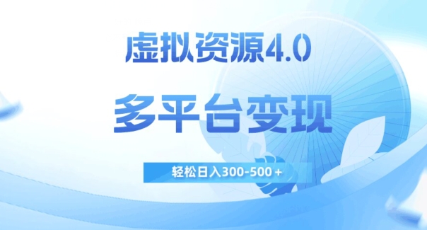 虚拟资源4.0，多平台变现，轻松日入300-500＋【揭秘】-问小徐资源库