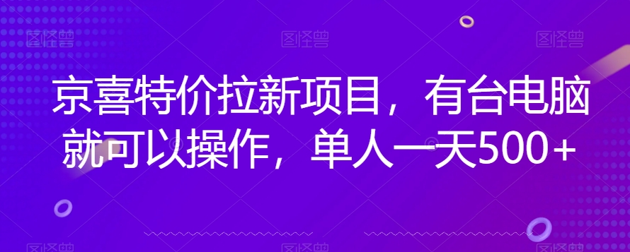 京喜特价拉新新玩法，有台电脑就可以操作，单人一天500+【揭秘】-问小徐资源库