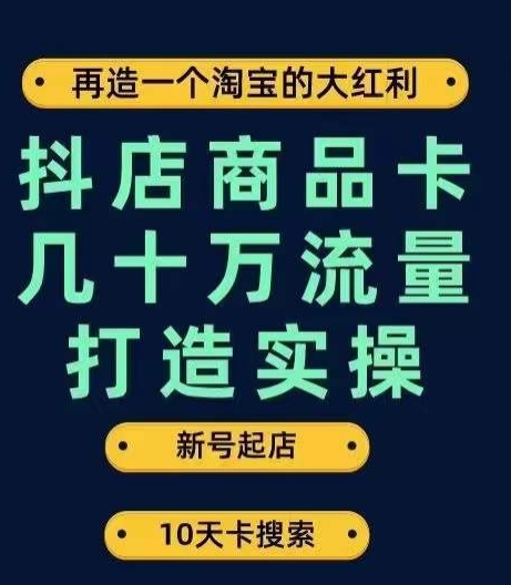 抖店商品卡几十万流量打造实操，从新号起店到一天几十万搜索、推荐流量完整实操步骤-问小徐资源库
