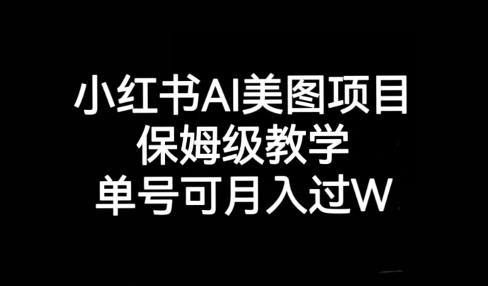 小红书AI美图项目，保姆级教学，单号即可月入过万-问小徐资源库