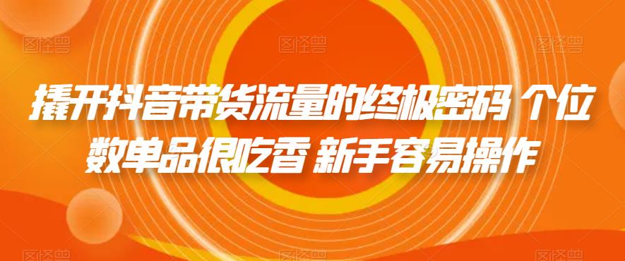 撬开抖音带货流量的终极密码 个位数单品很吃香 新手容易操作-问小徐资源库