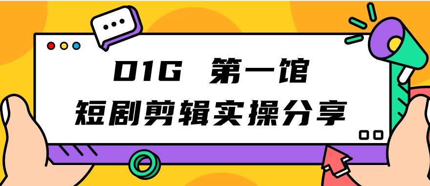 D1G第一馆短剧剪辑实操分享，看完就能执行，项目不复杂-问小徐资源库