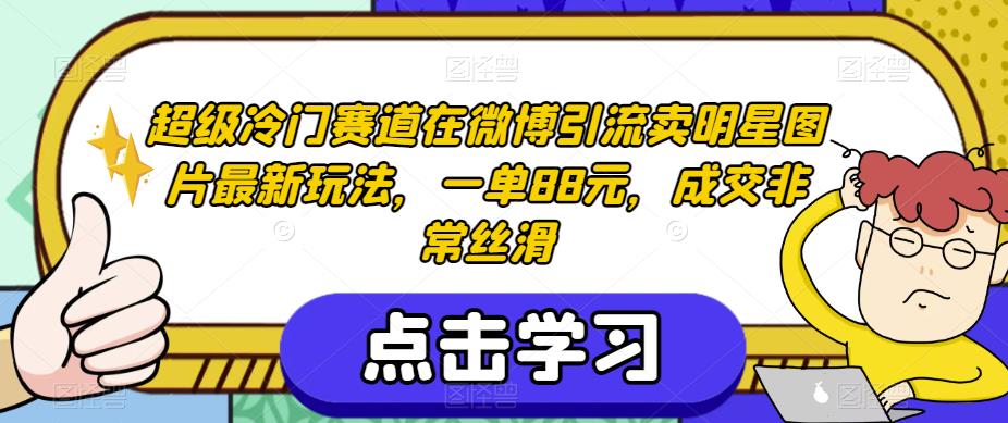 超级冷门赛道在微博引流卖明星图片最新玩法，一单88元，成交非常丝滑【揭秘】-问小徐资源库