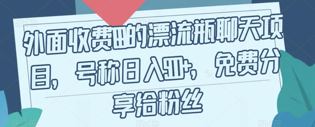 外面收费199的漂流瓶聊天项目，号称日入500+【揭秘】-问小徐资源库