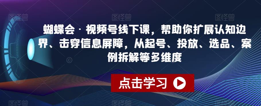 蝴蝶会·视频号线下课，帮助你扩展认知边界、击穿信息屏障，从起号、投放、选品、案例拆解等多维度-问小徐资源库