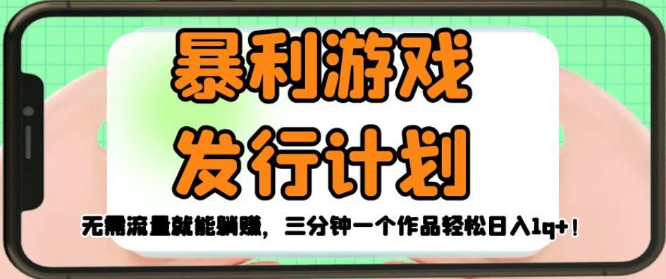 暴利游戏发行计划，无需流量就能躺赚，三分钟一个作品轻松日入1千【揭秘】-问小徐资源库