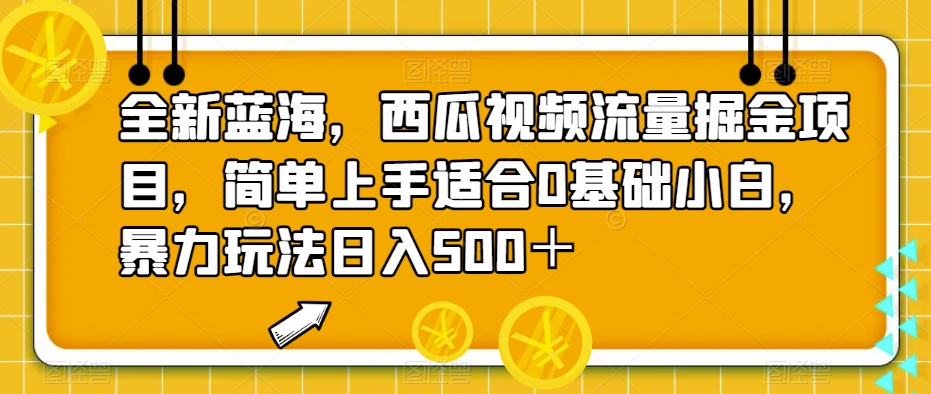 全新蓝海，西瓜视频流量掘金项目，简单上手适合0基础小白，暴力玩法日入500＋【揭秘】-问小徐资源库