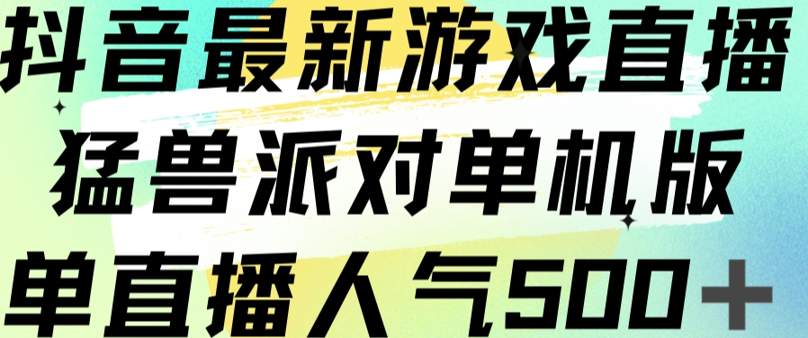 抖音最新游戏直播猛兽派对单机版单直播人气500+-问小徐资源库
