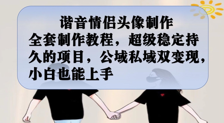 谐音情侣头像制作全套制作教程，超级稳定持久的项目，公域私域双变现，小白也能上手【揭秘】-问小徐资源库