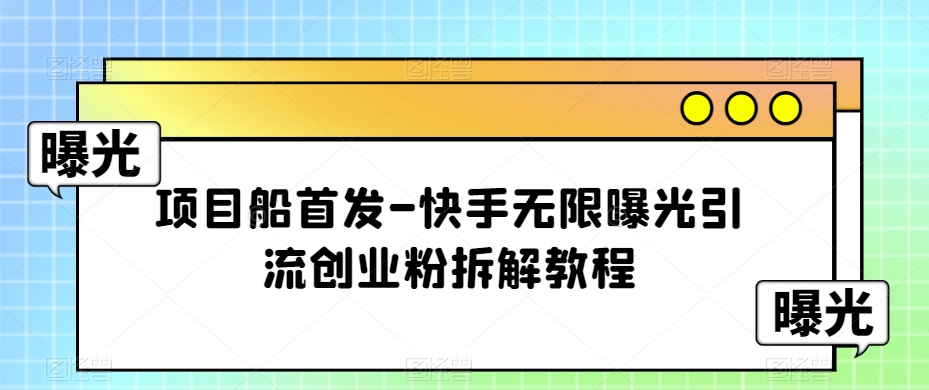 项目船首发-快手无限曝光引流创业粉拆解教程【揭秘】-问小徐资源库