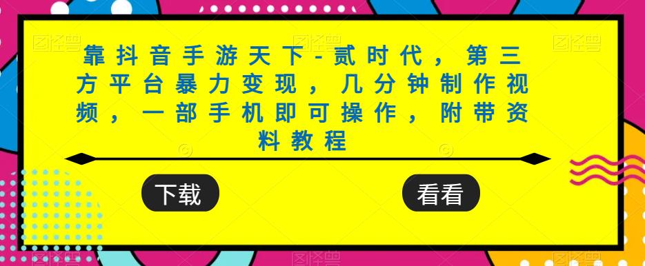 靠抖音手游天下-贰时代，第三方平台暴力变现，几分钟制作视频，一部手机即可操作，附带资料教程-问小徐资源库