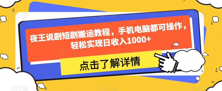 夜王说剧短剧搬运教程，手机电脑都可操作，轻松实现日收入1000+-问小徐资源库