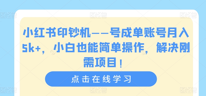 小红书印钞机——号成单账号月入5k+，小白也能简单操作，解决刚需项目【揭秘】-问小徐资源库