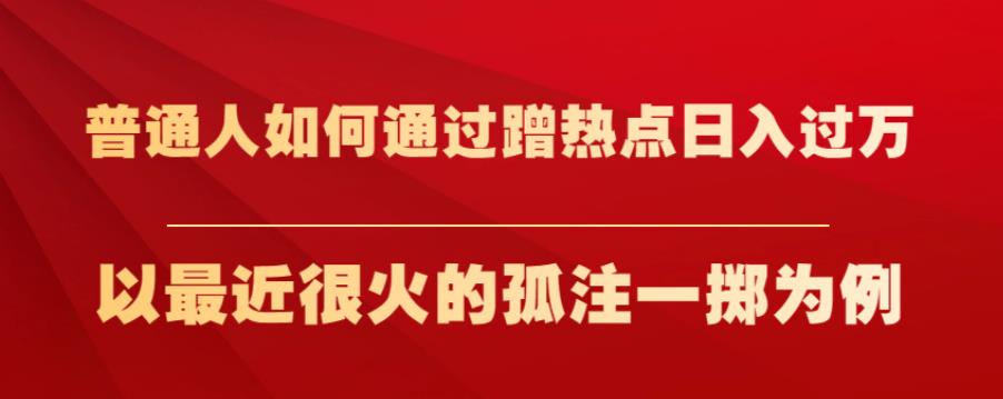 普通人如何通过蹭热点日入过万，以最近很火的孤注一掷为例【揭秘】-问小徐资源库