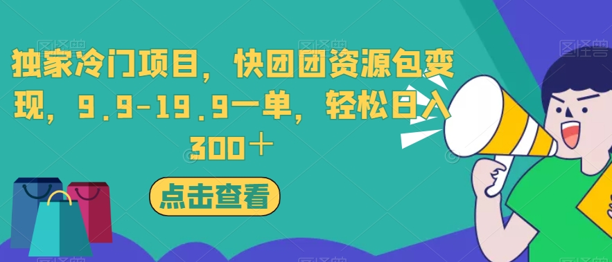 独家冷门项目，快团团资源包变现，9.9-19.9一单，轻松日入300＋【揭秘】-问小徐资源库