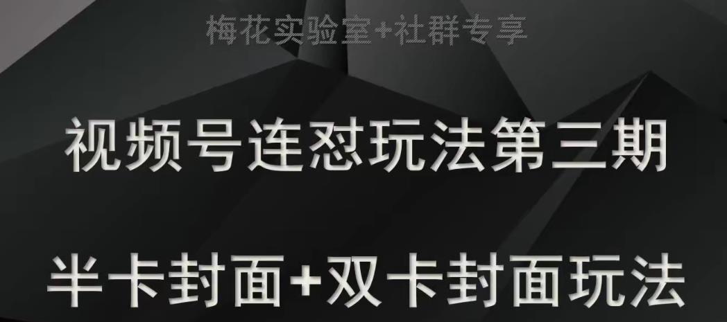 梅花实验室社群专享视频号连怼玩法半卡封面+双卡封面技术-问小徐资源库