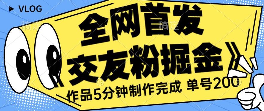 全网首发《交友粉掘金》单号一天躺赚200+作品5分钟制作完成，（长期稳定项目）【揭秘】-问小徐资源库