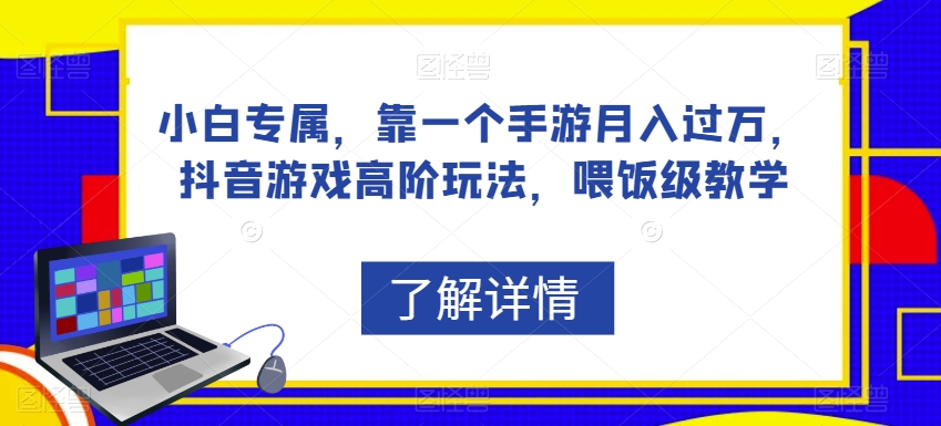 小白专属，靠一个手游月入过万，抖音游戏高阶玩法，喂饭级教学-问小徐资源库