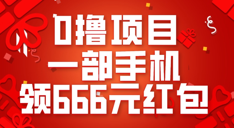 0撸项目，一部手机领666元红包，操作无难点-问小徐资源库