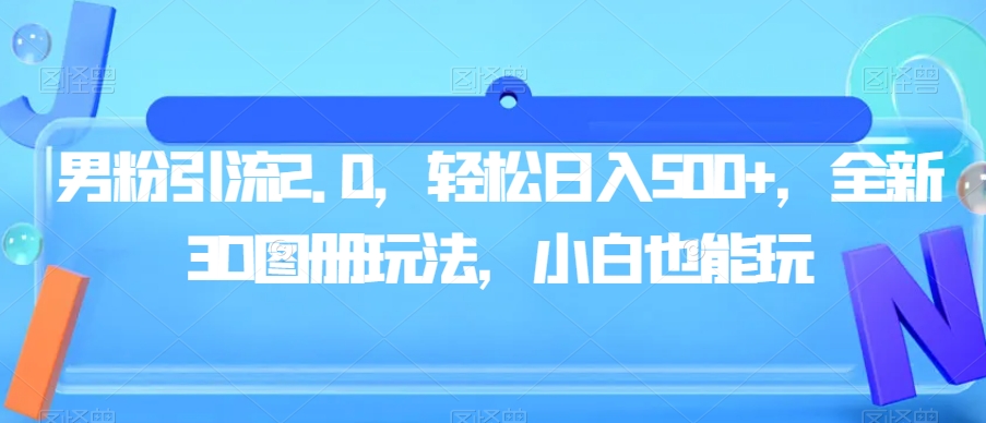 男粉引流2.0，轻松日入500+，全新3D图册玩法，小白也能玩【揭秘】-问小徐资源库