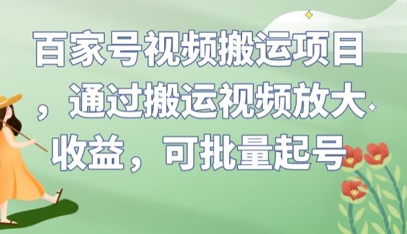 百家号视频搬运项目，通过搬运视频放大收益，可批量起号【揭秘】-问小徐资源库