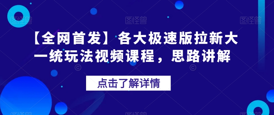 【全网首发】各大极速版拉新大一统玩法视频课程，思路讲解【揭秘】-问小徐资源库