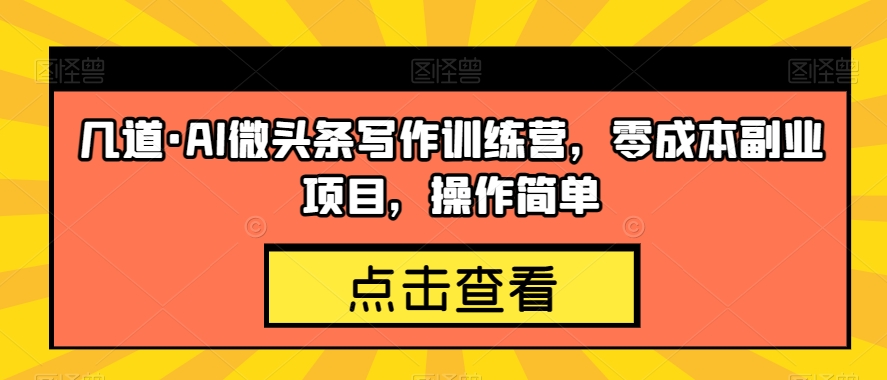 几道·AI微头条写作训练营，零成本副业项目，操作简单【揭秘】-问小徐资源库