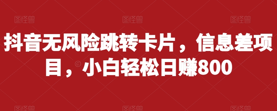 抖音无风险跳转卡片，信息差项目，小白轻松日赚800-问小徐资源库
