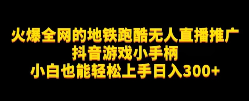 地铁跑酷无人直播推广抖音游戏小手柄小白也能轻松上手日入300+-问小徐资源库