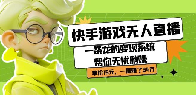 快手游戏无人直播：一条龙的变现系统帮你无忧躺赚单价15元，一周赚了34万-问小徐资源库