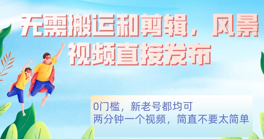 无需搬运剪辑，高清风景直接发布，0门槛变现【揭秘】-问小徐资源库