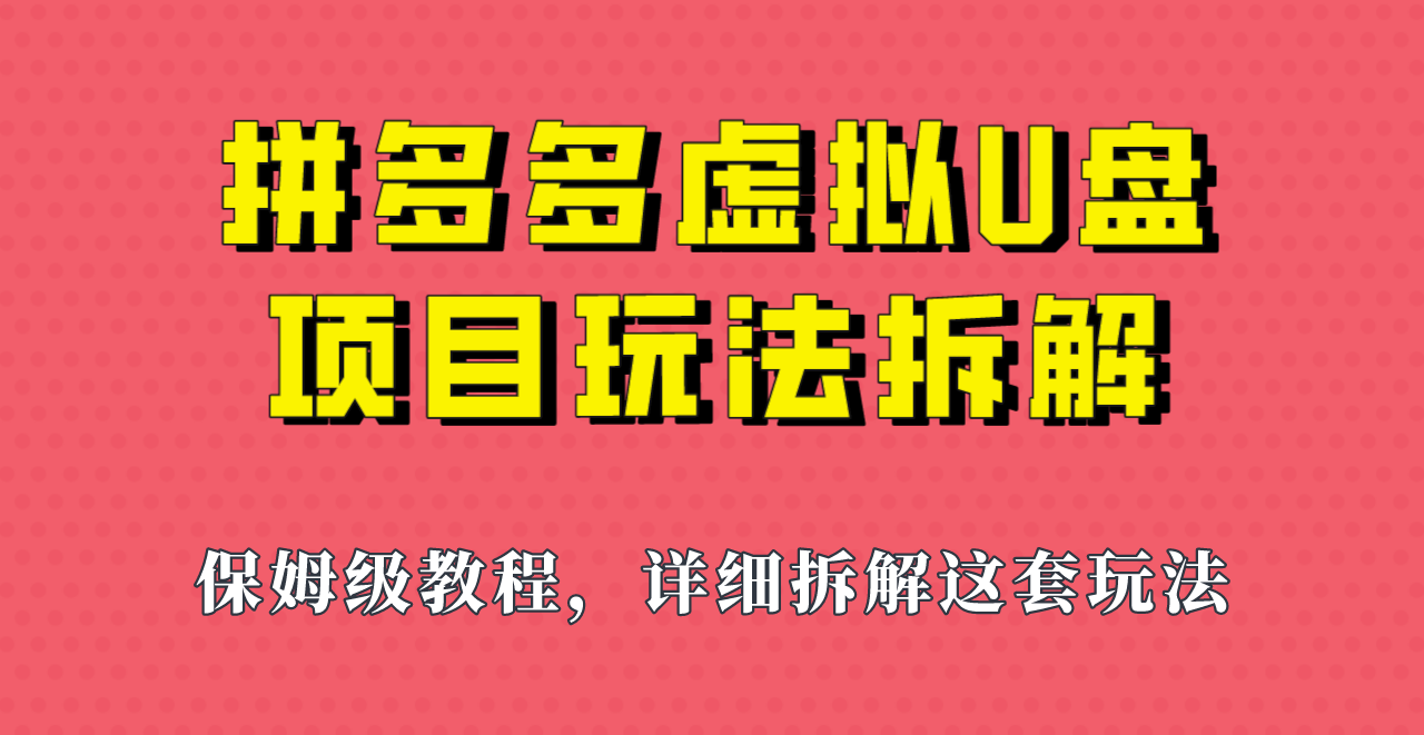 拼多多虚拟U盘项目，保姆级拆解，可多店操作，一天1000左右！-问小徐资源库