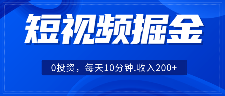 短视频掘金，0投资，每天10分钟，收入200+-问小徐资源库