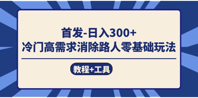 首发日入300+  冷门高需求消除路人零基础玩法（教程+工具）-问小徐资源库