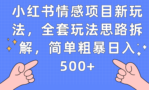 小红书情感项目新玩法，全套玩法思路拆解，简单粗暴日入500+-问小徐资源库