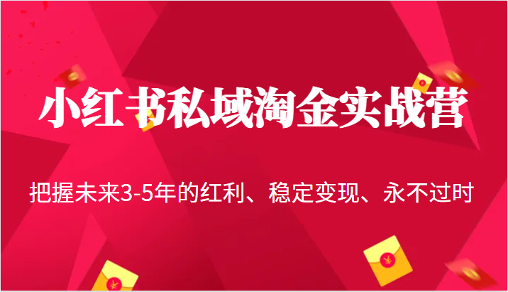 小红书私域淘金实战营，把握未来3-5年的红利、稳定变现、永不过时-问小徐资源库